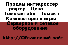 Продам интэкроссер  роутер › Цена ­ 500 - Томская обл., Томск г. Компьютеры и игры » Серверное и сетевое оборудование   